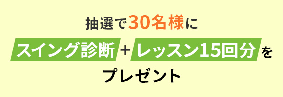 第1弾は、抽選で30名様にスイング診断レッスン15回分をプレゼント