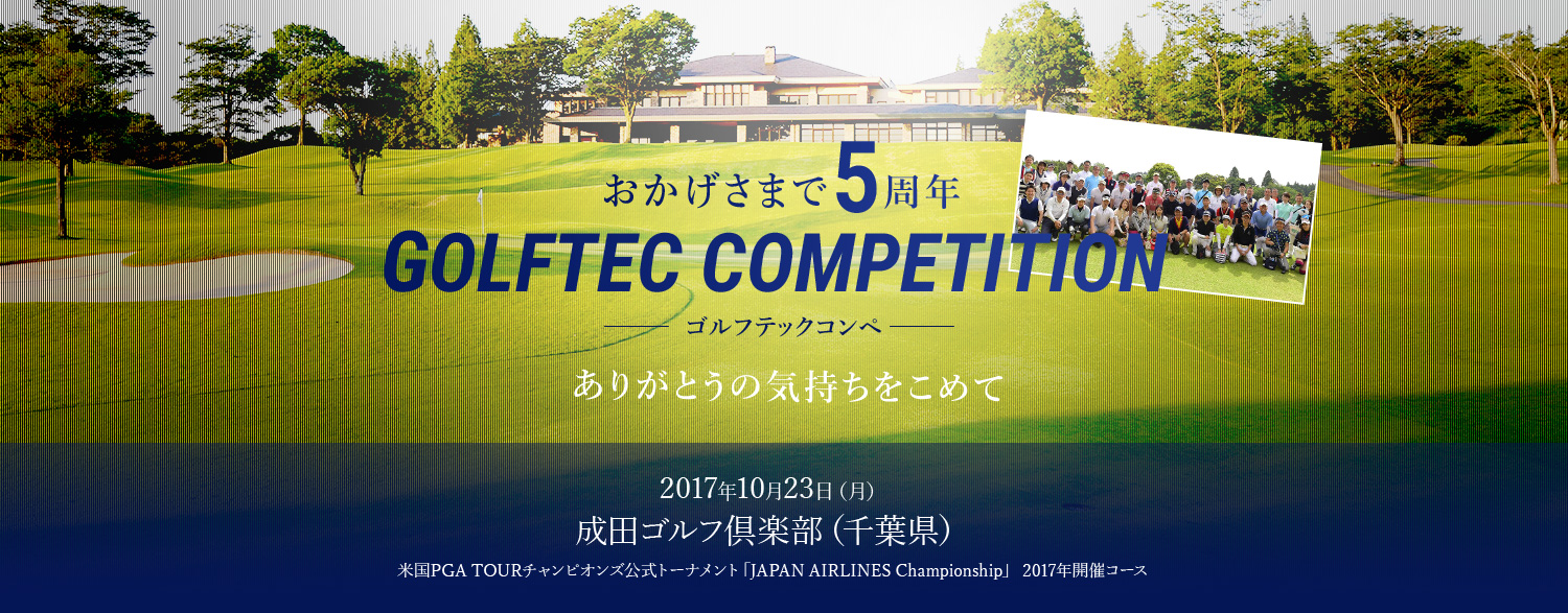 おかげさまで5周年 GOLFTEC COMPETITION ゴルフテックコンペ ありがとうの気持ちをこめて 2017年10月23日（月）成田ゴルフ倶楽部（千葉県）米国PGA TOURチャンピオンズ公式トーナメント「JAPAN AIRLINES Championship」 2017年開催コース