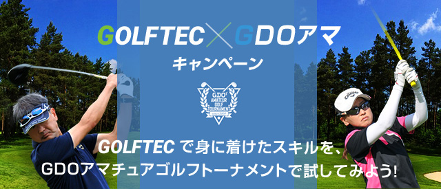 GOLFTEC×GDOアマキャンペーン GOLFTECで身に着けたスキルを、GDOアマチュアゴルフトーナメントで試してみよう！ GDOアマチュアゴルフトーナメント