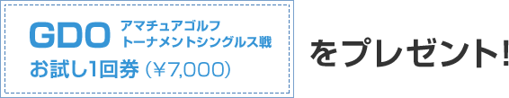GDOアマチュアゴルフトーナメントシングルス戦 お試し1回券（¥7,000）をプレゼント！