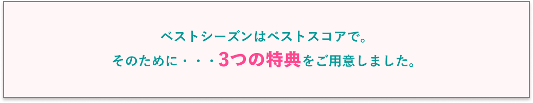 ベストシーズンはベストスコアで。そのために・・・3つの特典をご用意しました。