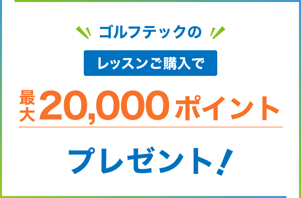 ゴルフテックのレッスンご購入で最大20,000ポイントプレゼント！